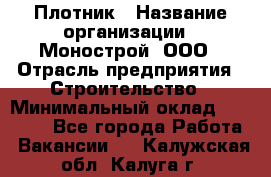 Плотник › Название организации ­ Монострой, ООО › Отрасль предприятия ­ Строительство › Минимальный оклад ­ 20 000 - Все города Работа » Вакансии   . Калужская обл.,Калуга г.